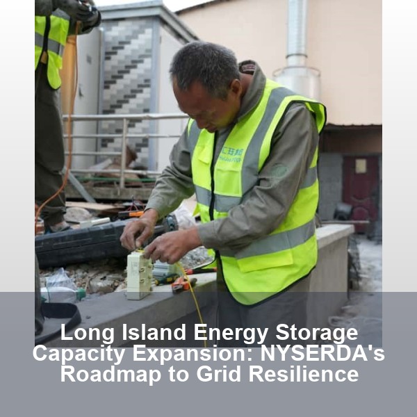Long Island Energy Storage Capacity Expansion: NYSERDA's Roadmap to Grid Resilience